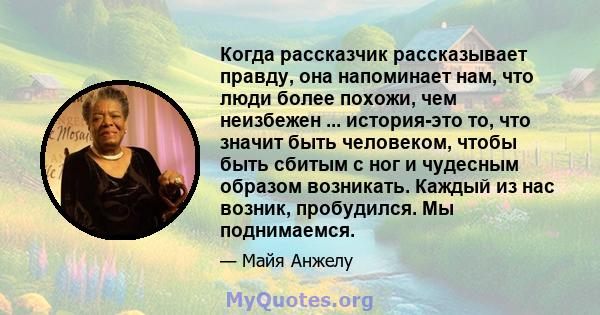 Когда рассказчик рассказывает правду, она напоминает нам, что люди более похожи, чем неизбежен ... история-это то, что значит быть человеком, чтобы быть сбитым с ног и чудесным образом возникать. Каждый из нас возник,