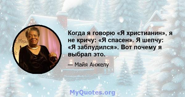 Когда я говорю «Я христианин», я не кричу: «Я спасен». Я шепчу: «Я заблудился». Вот почему я выбрал это.