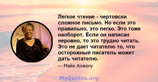 Легкое чтение - чертовски сложное письмо. Но если это правильно, это легко. Это тоже наоборот. Если он написан неровно, то это трудно читать. Это не дает читателю то, что осторожный писатель может дать читателю.