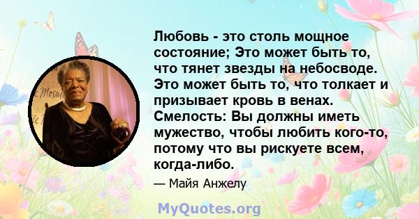 Любовь - это столь мощное состояние; Это может быть то, что тянет звезды на небосводе. Это может быть то, что толкает и призывает кровь в венах. Смелость: Вы должны иметь мужество, чтобы любить кого-то, потому что вы