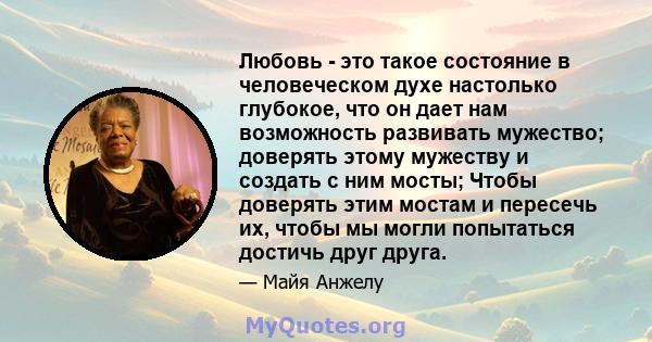 Любовь - это такое состояние в человеческом духе настолько глубокое, что он дает нам возможность развивать мужество; доверять этому мужеству и создать с ним мосты; Чтобы доверять этим мостам и пересечь их, чтобы мы