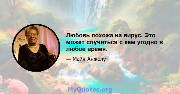 Любовь похожа на вирус. Это может случиться с кем угодно в любое время.