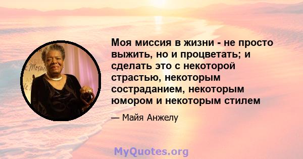 Моя миссия в жизни - не просто выжить, но и процветать; и сделать это с некоторой страстью, некоторым состраданием, некоторым юмором и некоторым стилем