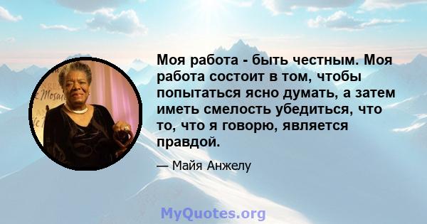 Моя работа - быть честным. Моя работа состоит в том, чтобы попытаться ясно думать, а затем иметь смелость убедиться, что то, что я говорю, является правдой.