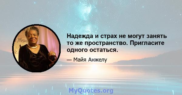 Надежда и страх не могут занять то же пространство. Пригласите одного остаться.