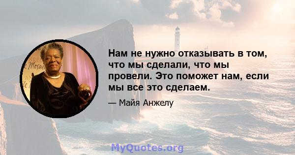 Нам не нужно отказывать в том, что мы сделали, что мы провели. Это поможет нам, если мы все это сделаем.