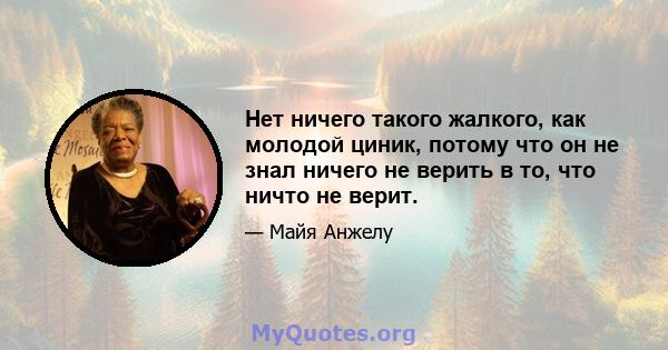 Нет ничего такого жалкого, как молодой циник, потому что он не знал ничего не верить в то, что ничто не верит.