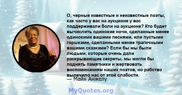 О, черные известные и неизвестные поэты, как часто у вас на аукционе у вас поддерживали боли на аукционе? Кто будет вычислить одинокие ночи, сделанные менее одинокими вашими песнями, или пустыми горшками, сделанными