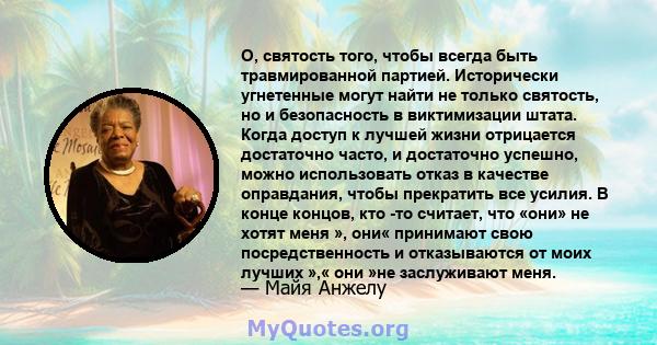 О, святость того, чтобы всегда быть травмированной партией. Исторически угнетенные могут найти не только святость, но и безопасность в виктимизации штата. Когда доступ к лучшей жизни отрицается достаточно часто, и