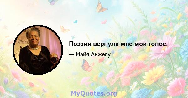 Поэзия вернула мне мой голос.