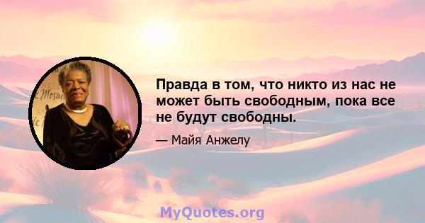 Правда в том, что никто из нас не может быть свободным, пока все не будут свободны.