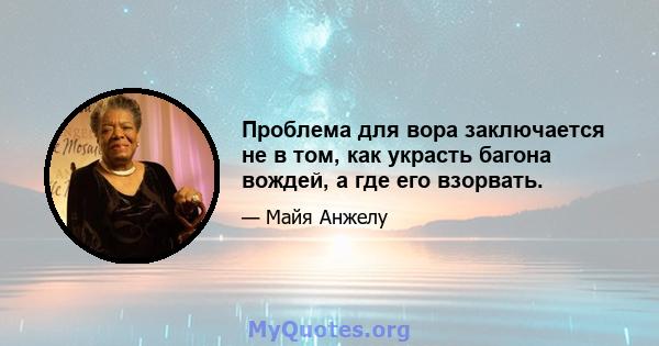 Проблема для вора заключается не в том, как украсть багона вождей, а где его взорвать.