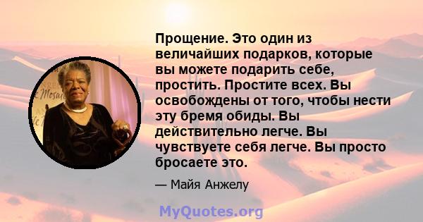 Прощение. Это один из величайших подарков, которые вы можете подарить себе, простить. Простите всех. Вы освобождены от того, чтобы нести эту бремя обиды. Вы действительно легче. Вы чувствуете себя легче. Вы просто