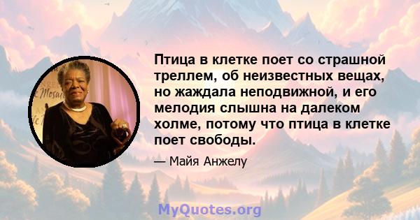 Птица в клетке поет со страшной треллем, об неизвестных вещах, но жаждала неподвижной, и его мелодия слышна на далеком холме, потому что птица в клетке поет свободы.