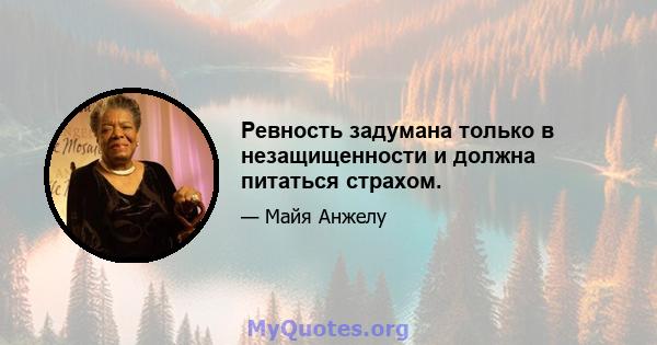 Ревность задумана только в незащищенности и должна питаться страхом.