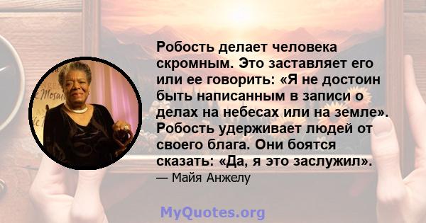 Робость делает человека скромным. Это заставляет его или ее говорить: «Я не достоин быть написанным в записи о делах на небесах или на земле». Робость удерживает людей от своего блага. Они боятся сказать: «Да, я это