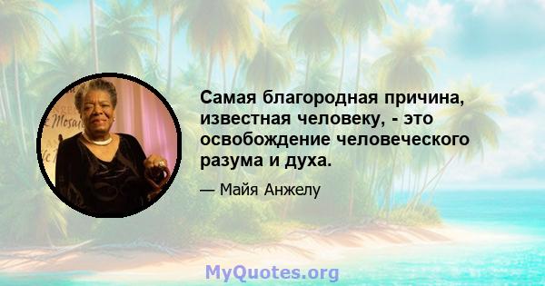 Самая благородная причина, известная человеку, - это освобождение человеческого разума и духа.