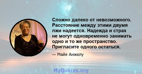 Сложно далеко от невозможного. Расстояние между этими двумя лжи надеется. Надежда и страх не могут одновременно занимать одно и то же пространство. Пригласите одного остаться.