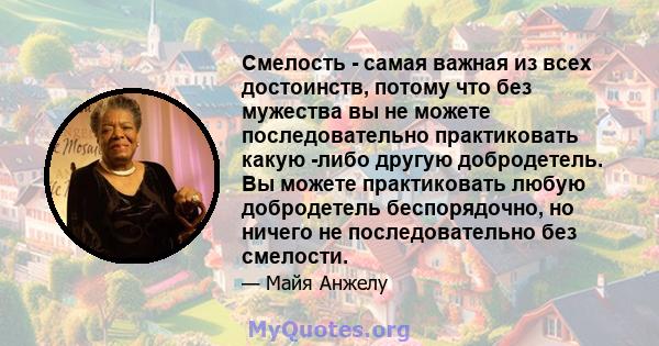 Смелость - самая важная из всех достоинств, потому что без мужества вы не можете последовательно практиковать какую -либо другую добродетель. Вы можете практиковать любую добродетель беспорядочно, но ничего не