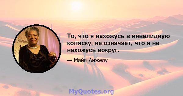 То, что я нахожусь в инвалидную коляску, не означает, что я не нахожусь вокруг.