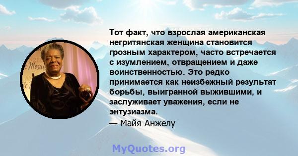 Тот факт, что взрослая американская негритянская женщина становится грозным характером, часто встречается с изумлением, отвращением и даже воинственностью. Это редко принимается как неизбежный результат борьбы,