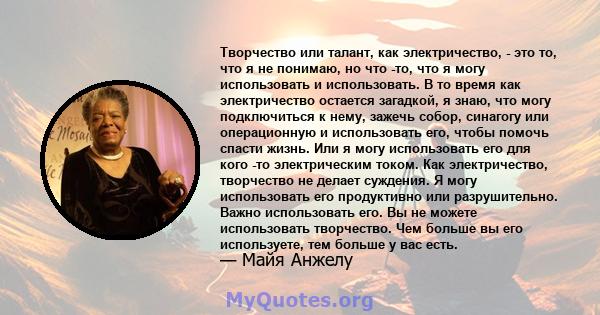 Творчество или талант, как электричество, - это то, что я не понимаю, но что -то, что я могу использовать и использовать. В то время как электричество остается загадкой, я знаю, что могу подключиться к нему, зажечь