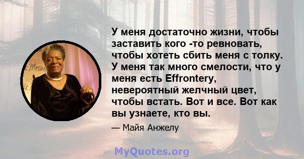 У меня достаточно жизни, чтобы заставить кого -то ревновать, чтобы хотеть сбить меня с толку. У меня так много смелости, что у меня есть Effrontery, невероятный желчный цвет, чтобы встать. Вот и все. Вот как вы узнаете, 