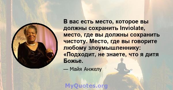 В вас есть место, которое вы должны сохранить Inviolate, место, где вы должны сохранить чистоту. Место, где вы говорите любому злоумышленнику: «Подходит, не знаете, что я дитя Божье.