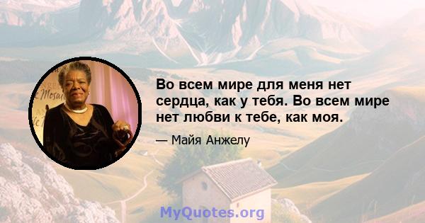 Во всем мире для меня нет сердца, как у тебя. Во всем мире нет любви к тебе, как моя.