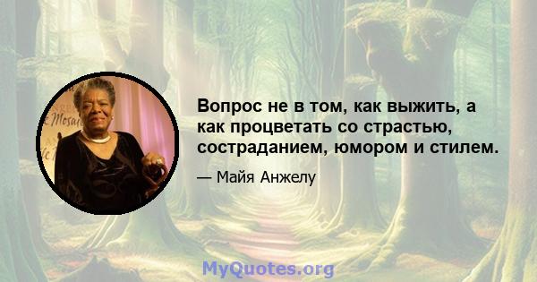 Вопрос не в том, как выжить, а как процветать со страстью, состраданием, юмором и стилем.