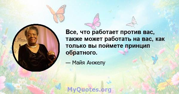 Все, что работает против вас, также может работать на вас, как только вы поймете принцип обратного.