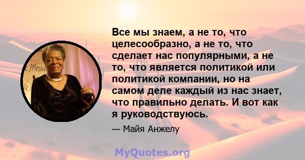 Все мы знаем, а не то, что целесообразно, а не то, что сделает нас популярными, а не то, что является политикой или политикой компании, но на самом деле каждый из нас знает, что правильно делать. И вот как я