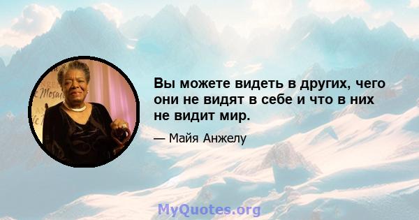 Вы можете видеть в других, чего они не видят в себе и что в них не видит мир.