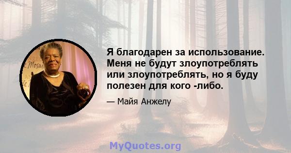 Я благодарен за использование. Меня не будут злоупотреблять или злоупотреблять, но я буду полезен для кого -либо.