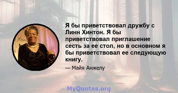 Я бы приветствовал дружбу с Линн Хинтон. Я бы приветствовал приглашение сесть за ее стол, но в основном я бы приветствовал ее следующую книгу.