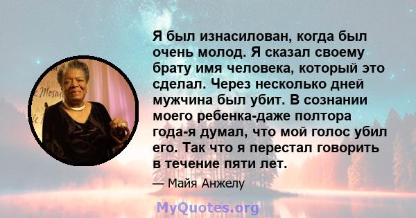 Я был изнасилован, когда был очень молод. Я сказал своему брату имя человека, который это сделал. Через несколько дней мужчина был убит. В сознании моего ребенка-даже полтора года-я думал, что мой голос убил его. Так