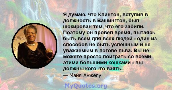 Я думаю, что Клинтон, вступив в должность в Вашингтон, был шокирован тем, что его забили. Поэтому он провел время, пытаясь быть всем для всех людей - один из способов не быть успешным и не уважаемым в логове льва. Вы не 