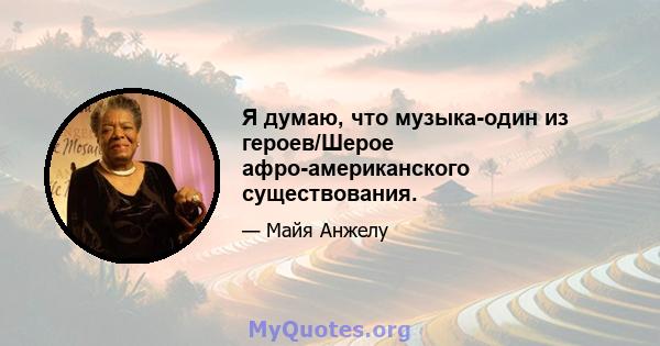 Я думаю, что музыка-один из героев/Шерое афро-американского существования.