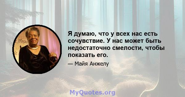 Я думаю, что у всех нас есть сочувствие. У нас может быть недостаточно смелости, чтобы показать его.