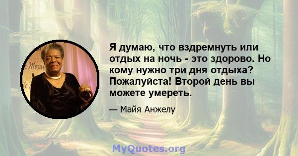 Я думаю, что вздремнуть или отдых на ночь - это здорово. Но кому нужно три дня отдыха? Пожалуйста! Второй день вы можете умереть.