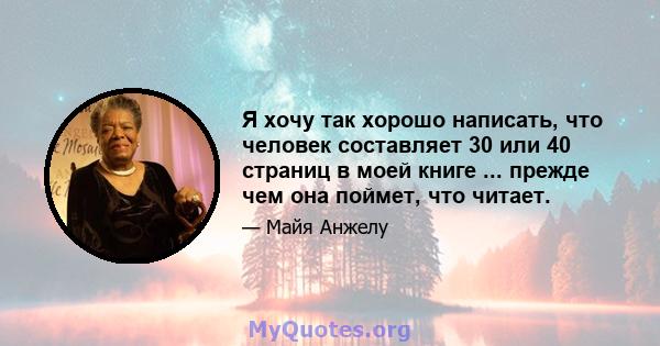 Я хочу так хорошо написать, что человек составляет 30 или 40 страниц в моей книге ... прежде чем она поймет, что читает.