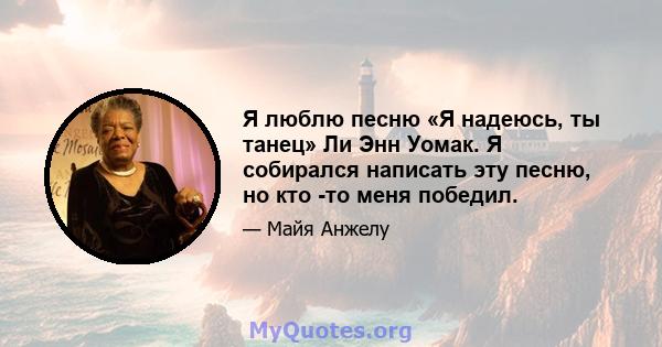 Я люблю песню «Я надеюсь, ты танец» Ли Энн Уомак. Я собирался написать эту песню, но кто -то меня победил.