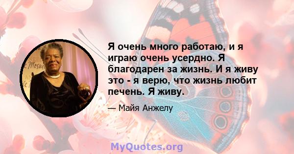 Я очень много работаю, и я играю очень усердно. Я благодарен за жизнь. И я живу это - я верю, что жизнь любит печень. Я живу.