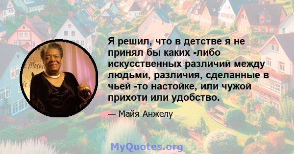 Я решил, что в детстве я не принял бы каких -либо искусственных различий между людьми, различия, сделанные в чьей -то настойке, или чужой прихоти или удобство.