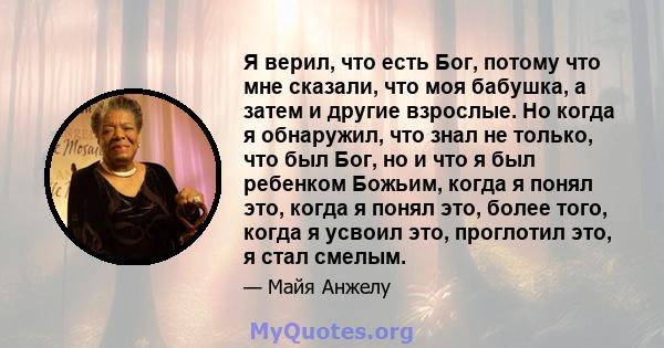 Я верил, что есть Бог, потому что мне сказали, что моя бабушка, а затем и другие взрослые. Но когда я обнаружил, что знал не только, что был Бог, но и что я был ребенком Божьим, когда я понял это, когда я понял это,