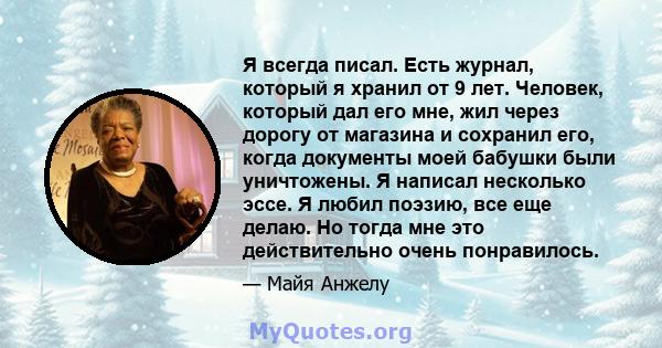 Я всегда писал. Есть журнал, который я хранил от 9 лет. Человек, который дал его мне, жил через дорогу от магазина и сохранил его, когда документы моей бабушки были уничтожены. Я написал несколько эссе. Я любил поэзию,