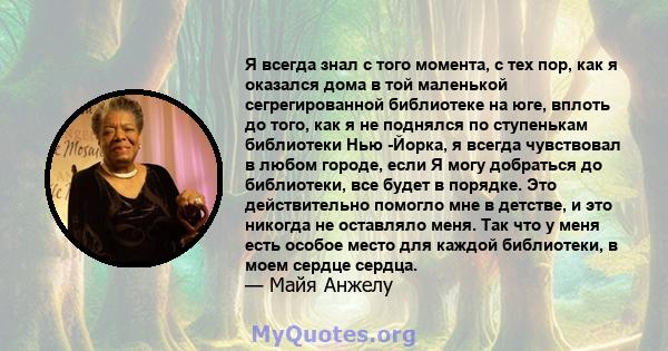 Я всегда знал с того момента, с тех пор, как я оказался дома в той маленькой сегрегированной библиотеке на юге, вплоть до того, как я не поднялся по ступенькам библиотеки Нью -Йорка, я всегда чувствовал в любом городе,