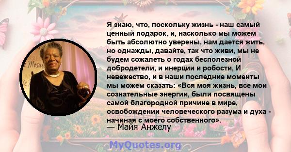 Я знаю, что, поскольку жизнь - наш самый ценный подарок, и, насколько мы можем быть абсолютно уверены, нам дается жить, но однажды, давайте, так что живи, мы не будем сожалеть о годах бесполезной добродетели, и инерции