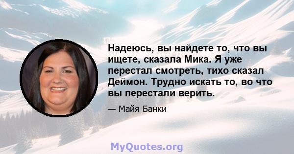 Надеюсь, вы найдете то, что вы ищете, сказала Мика. Я уже перестал смотреть, тихо сказал Деймон. Трудно искать то, во что вы перестали верить.