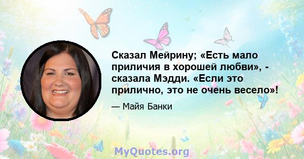 Сказал Мейрину; «Есть мало приличия в хорошей любви», - сказала Мэдди. «Если это прилично, это не очень весело»!